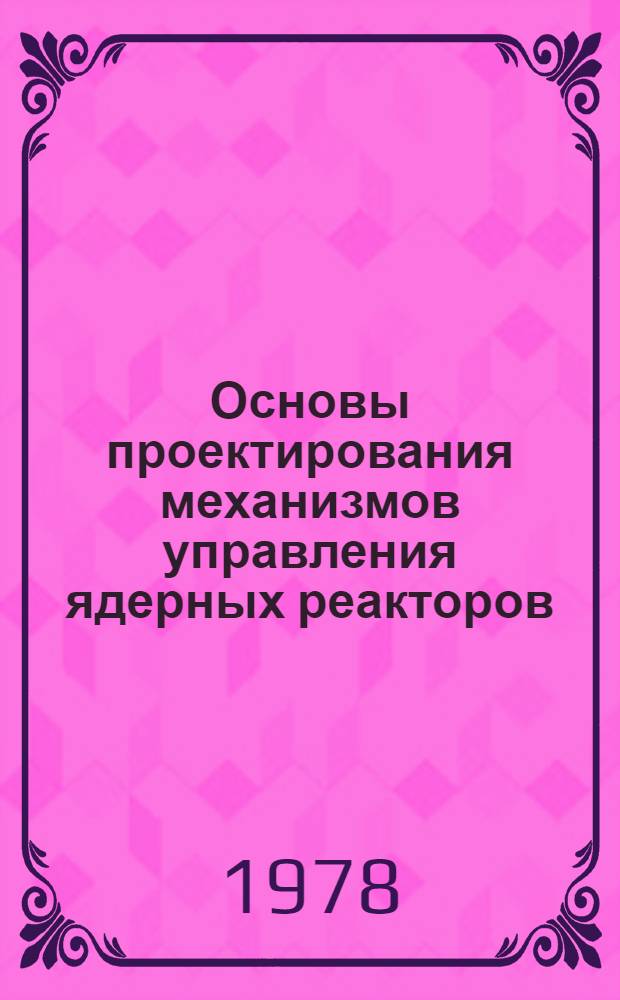 Основы проектирования механизмов управления ядерных реакторов