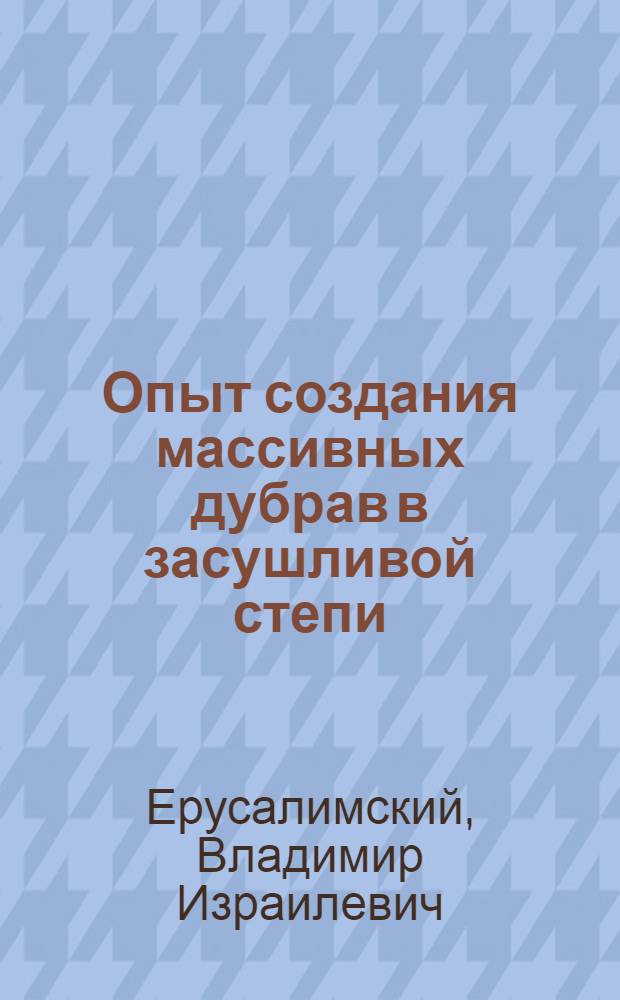 Опыт создания массивных дубрав в засушливой степи : Обзор