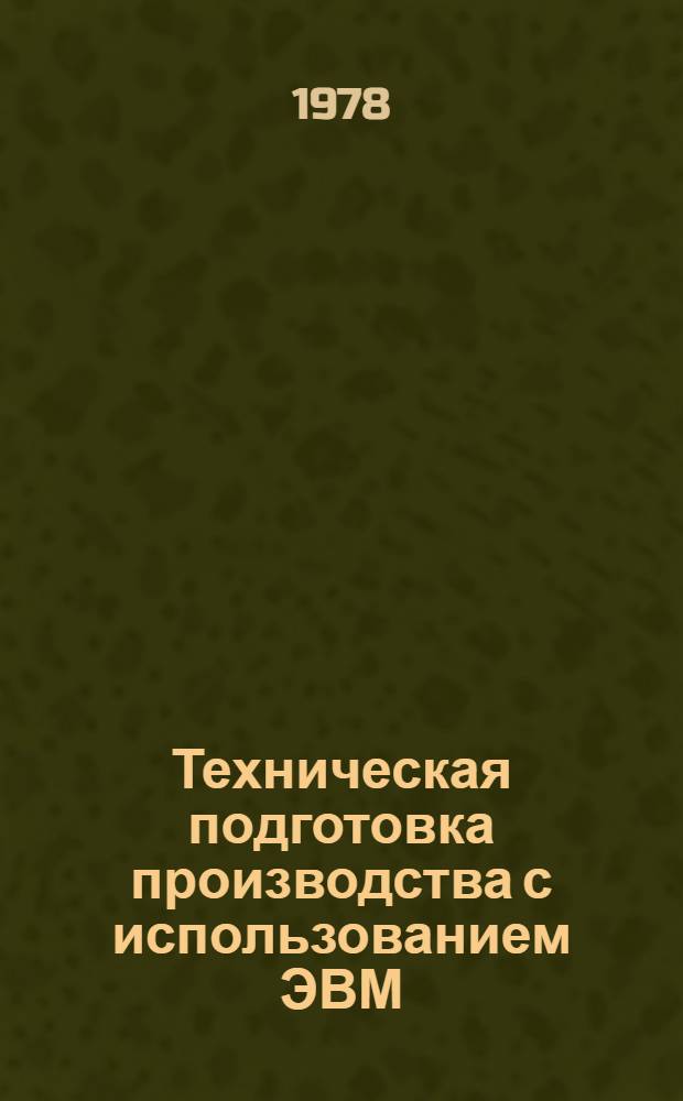 Техническая подготовка производства с использованием ЭВМ : Учеб. пособие для заоч. курсов повышения квалификации ИТР по вычисл. технике в машиностроении
