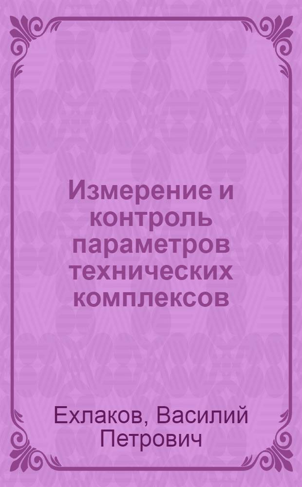 Измерение и контроль параметров технических комплексов : (Вопр. метрологии)