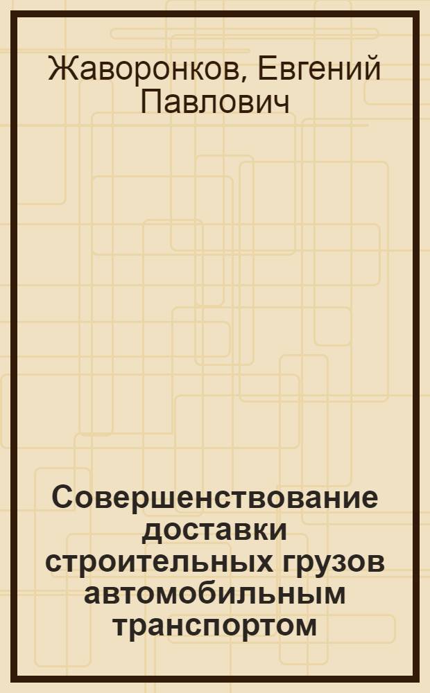 Совершенствование доставки строительных грузов автомобильным транспортом