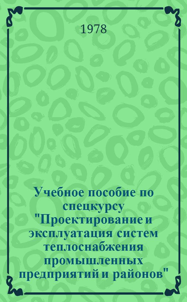 Учебное пособие по спецкурсу "Проектирование и эксплуатация систем теплоснабжения промышленных предприятий и районов"
