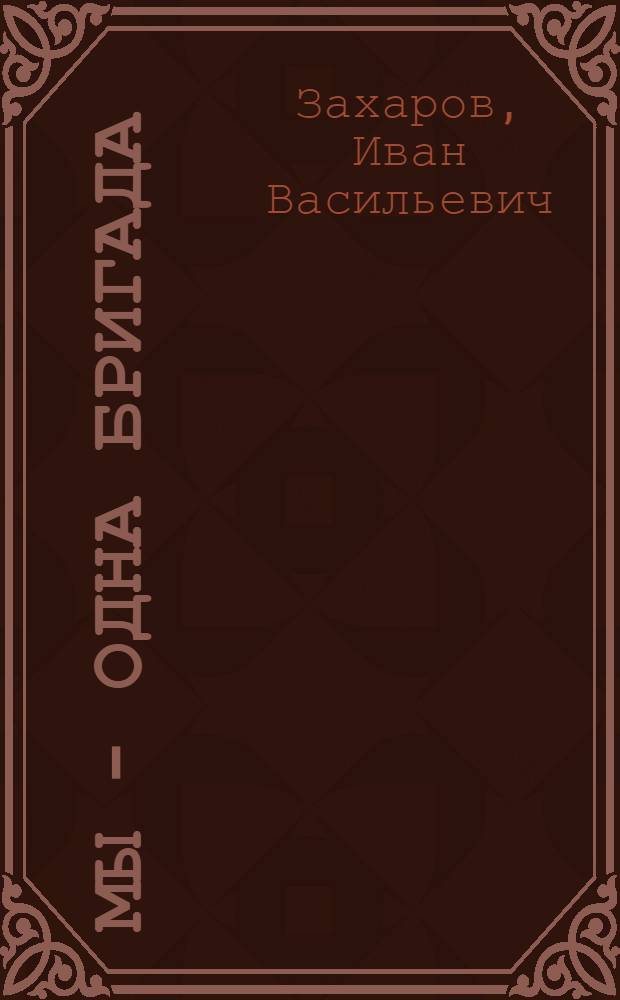 Мы - одна бригада : Рассказ бригадира слесарей-сборщиков
