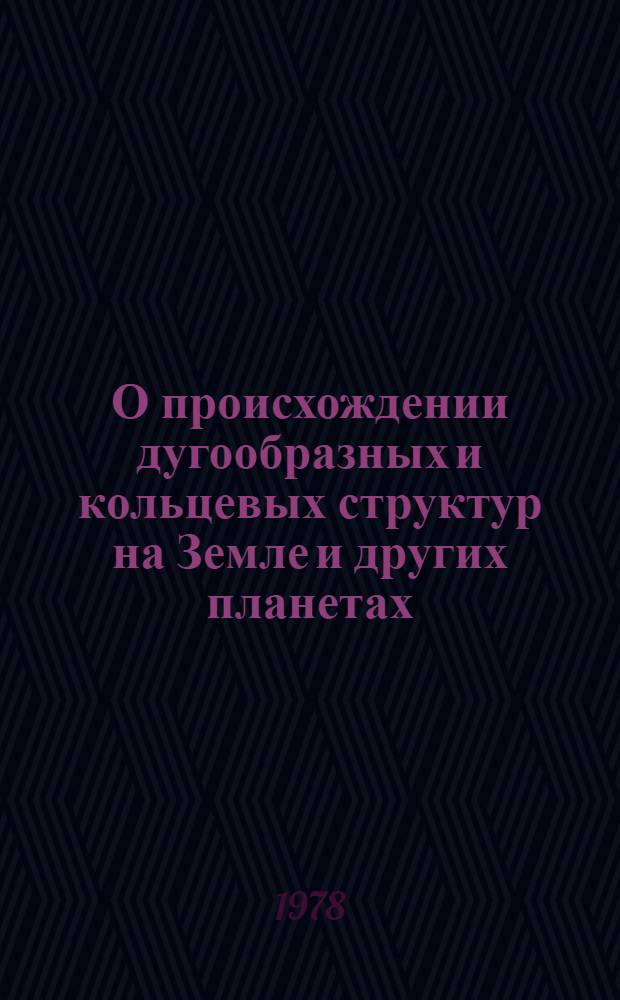 О происхождении дугообразных и кольцевых структур на Земле и других планетах : (Удар.-взрывная тектоника) : Обзор