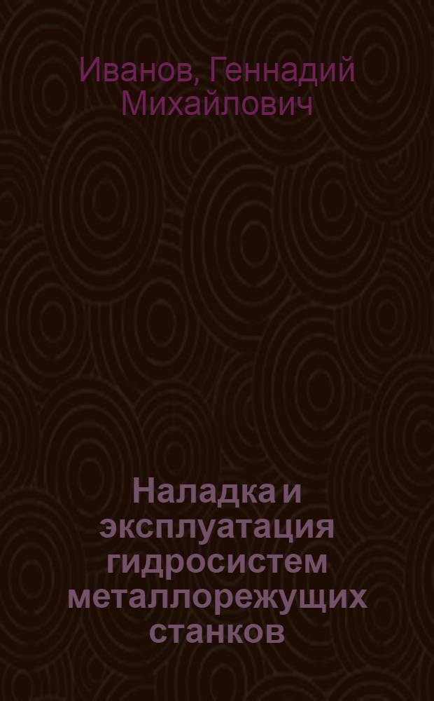 Наладка и эксплуатация гидросистем металлорежущих станков : Учеб. пособие для заоч. курсов повышения квалификации ИТР по наладке и эксплуатации металлорежущих станков и автомат. линий