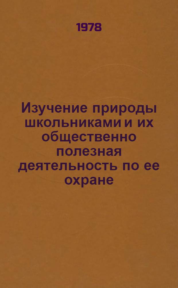 Изучение природы школьниками и их общественно полезная деятельность по ее охране : Сб. науч. тр