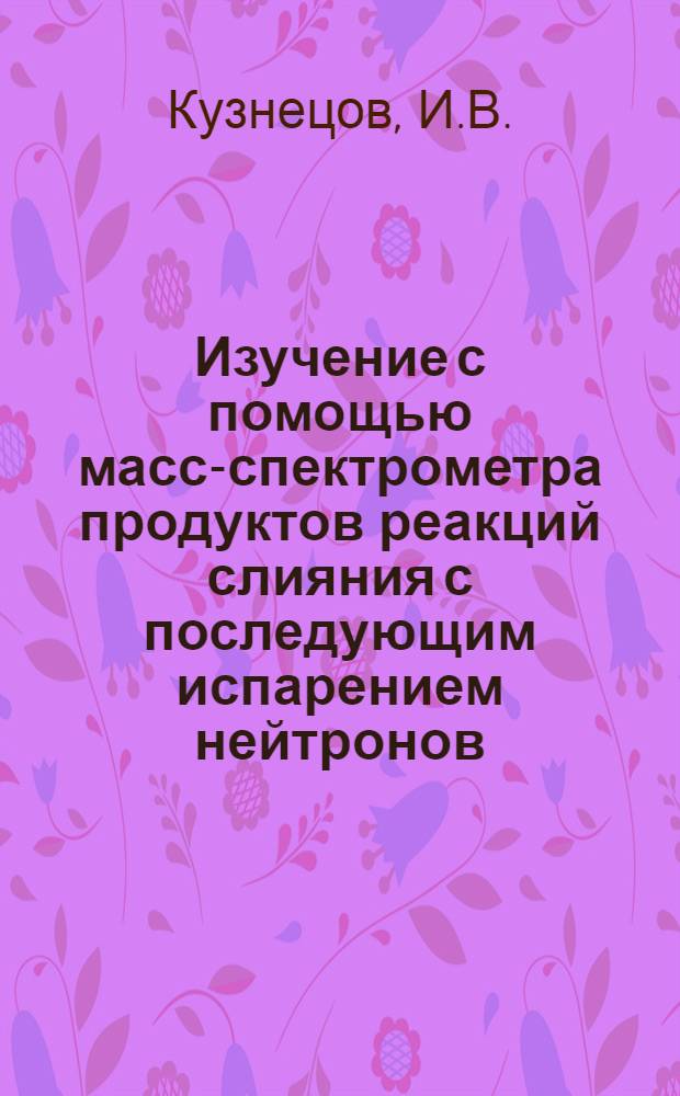 Изучение с помощью масс-спектрометра продуктов реакций слияния с последующим испарением нейтронов
