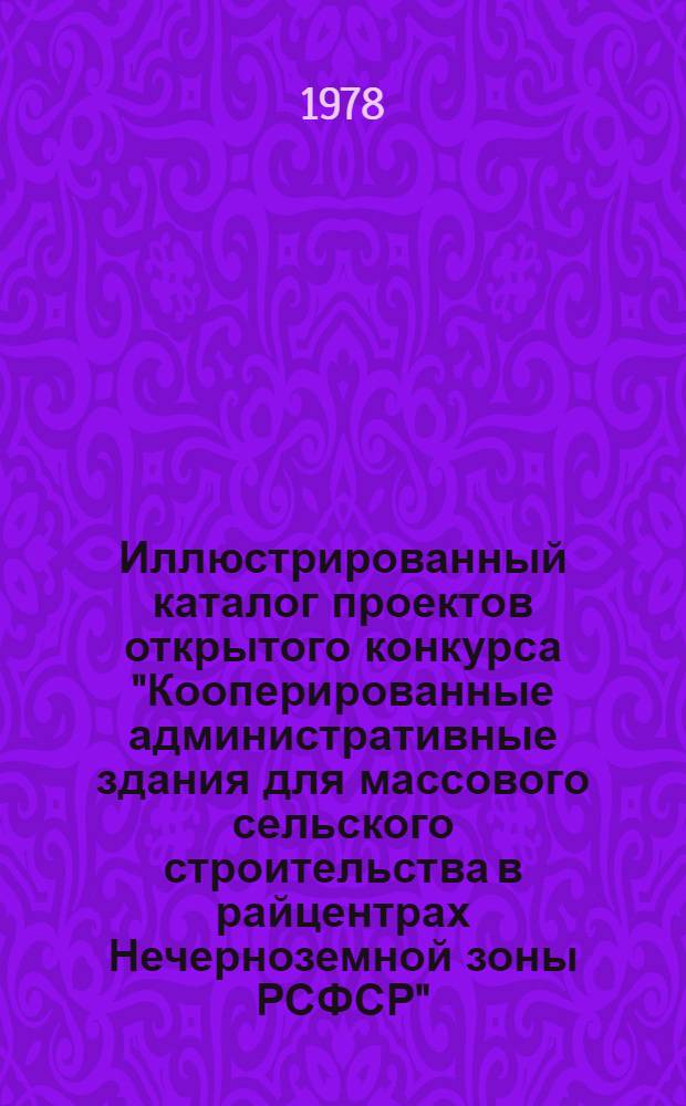 Иллюстрированный каталог проектов открытого конкурса "Кооперированные административные здания для массового сельского строительства в райцентрах Нечерноземной зоны РСФСР"