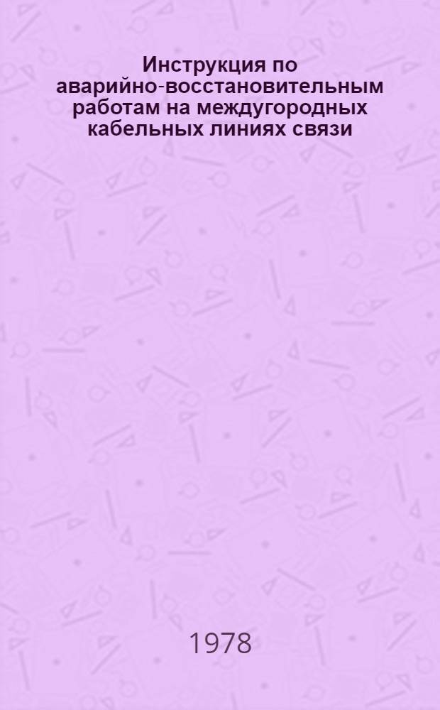 Инструкция по аварийно-восстановительным работам на междугородных кабельных линиях связи : Утв. М-вом связи СССР 18.08.77