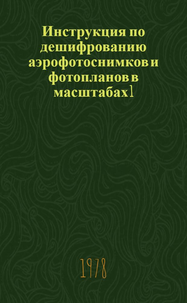 Инструкция по дешифрованию аэрофотоснимков и фотопланов в масштабах 1:10000 и 1:25000 для целей землеустройства, государственного учета земель и земельного кадастра : Утв. М-вом сел. хоз-ва СССР 02.03.78