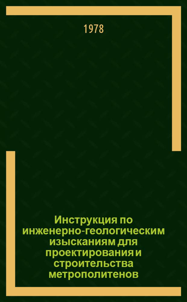 Инструкция по инженерно-геологическим изысканиям для проектирования и строительства метрополитенов, горных железнодорожных и автодорожных тоннелей : ВСН-190-78 / Минтрансстрой : Срок введ. в действие 01.10.78