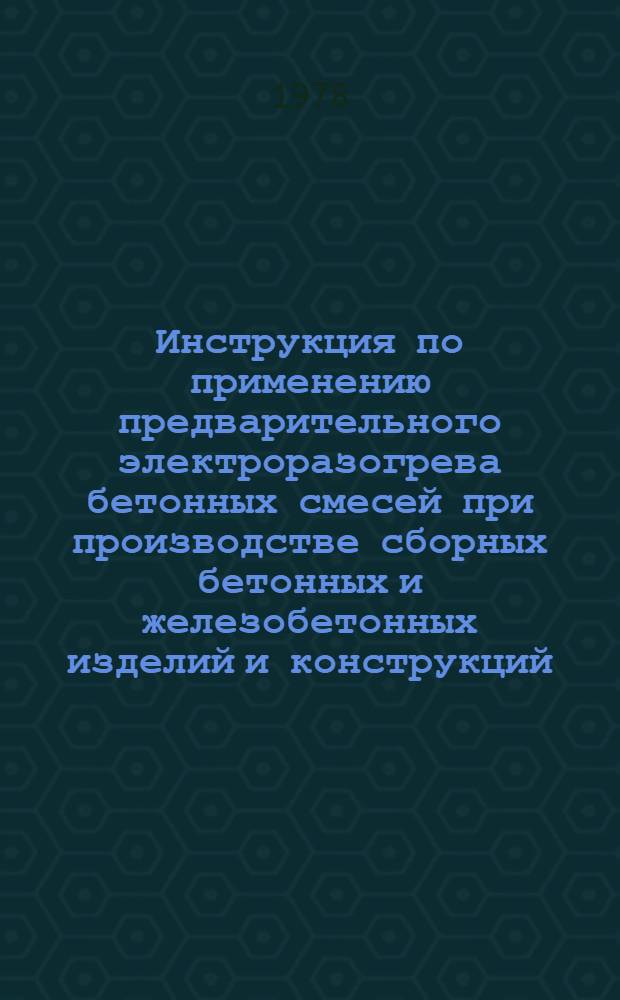 Инструкция по применению предварительного электроразогрева бетонных смесей при производстве сборных бетонных и железобетонных изделий и конструкций : РСН 292-77 : Утв. Гос. ком. Совета Министров УССР по делам стр-ва 22.07.77