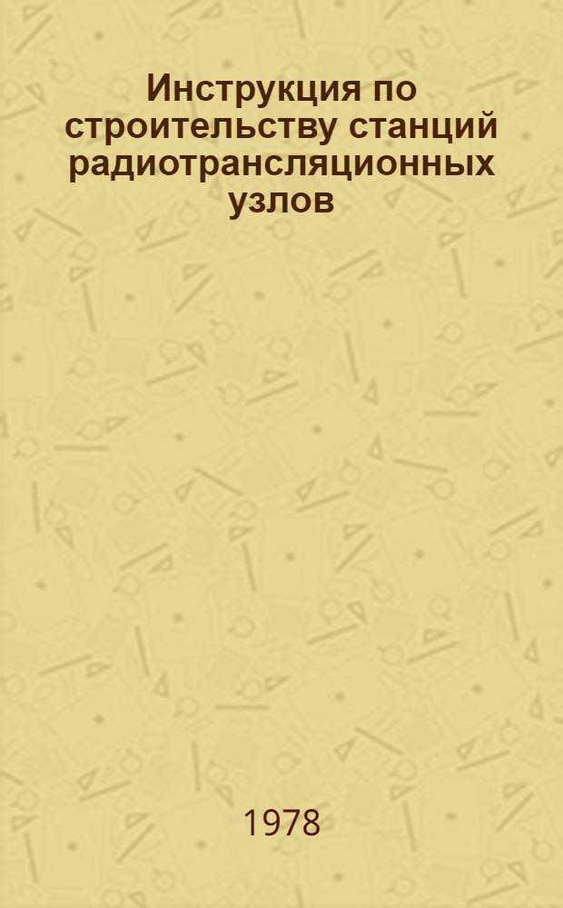 Инструкция по строительству станций радиотрансляционных узлов : Утв. М-вом связи СССР 06.12.77