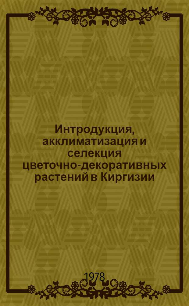 Интродукция, акклиматизация и селекция цветочно-декоративных растений в Киргизии : Сб. статей