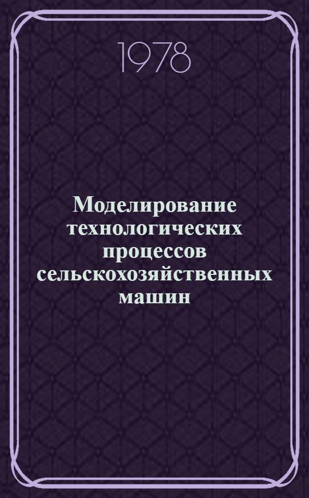 Моделирование технологических процессов сельскохозяйственных машин : Учеб. пособие