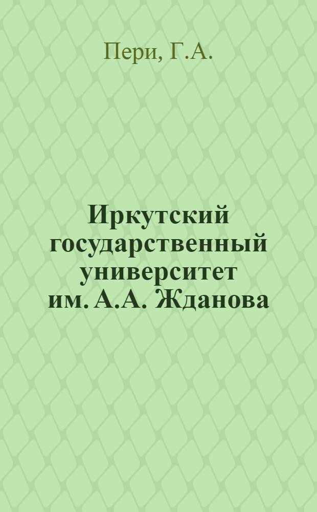 Иркутский государственный университет им. А.А. Жданова : Крупнейший учеб.-метод. и науч.-центр Вост. Сибири : Крат. ист. очерк