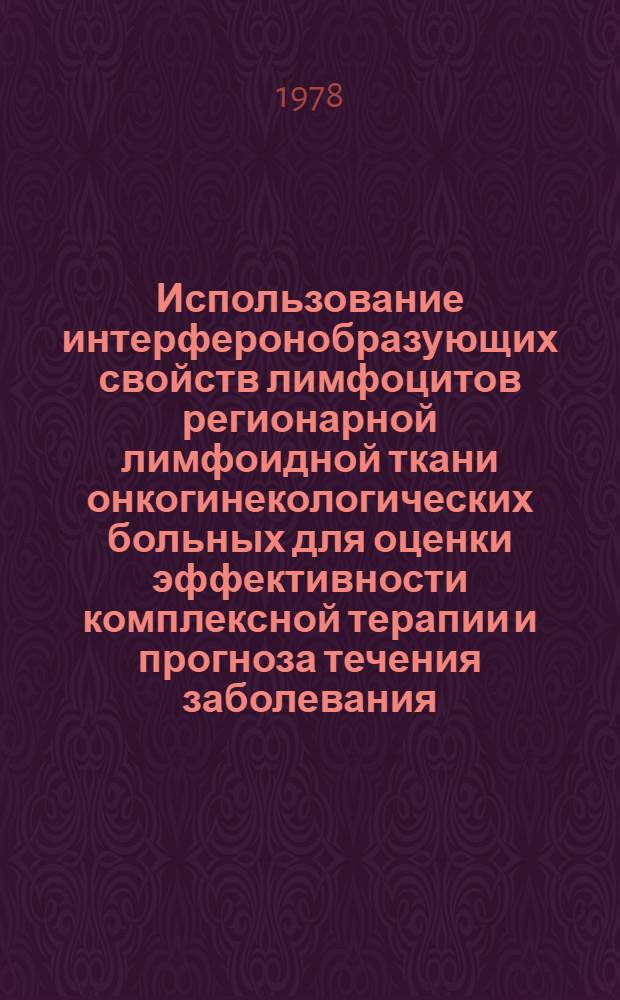 Использование интерферонобразующих свойств лимфоцитов регионарной лимфоидной ткани онкогинекологических больных для оценки эффективности комплексной терапии и прогноза течения заболевания : (Метод. рекомендации)