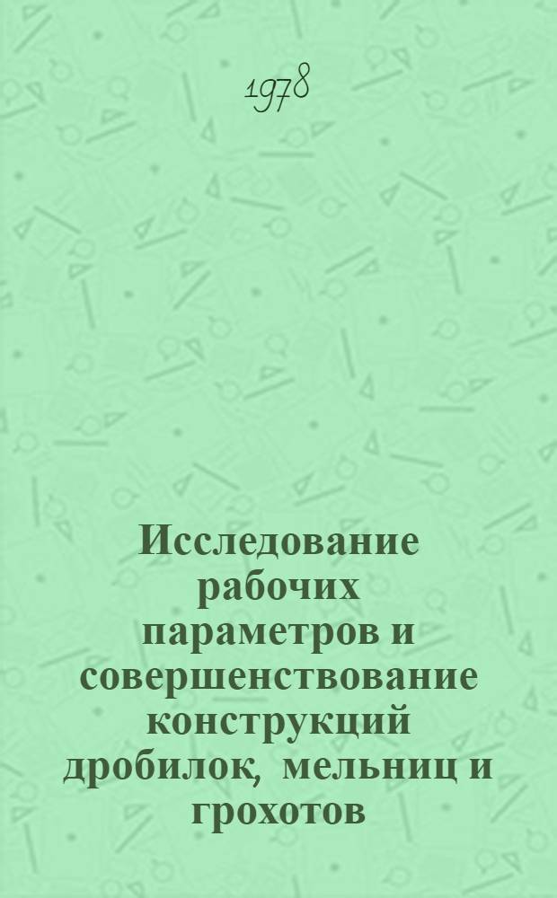 Исследование рабочих параметров и совершенствование конструкций дробилок, мельниц и грохотов, выпускаемых Уралмашзаводом : Тр. ВНИИметмаш
