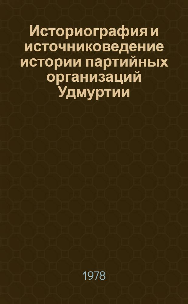 Историография и источниковедение истории партийных организаций Удмуртии : Межвуз. сб