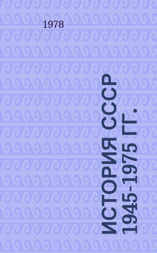 История СССР 1945-1975 гг. : Лекции для студентов заоч. и веч. отд-ний ист. фак. гос. ун-тов : Сборник