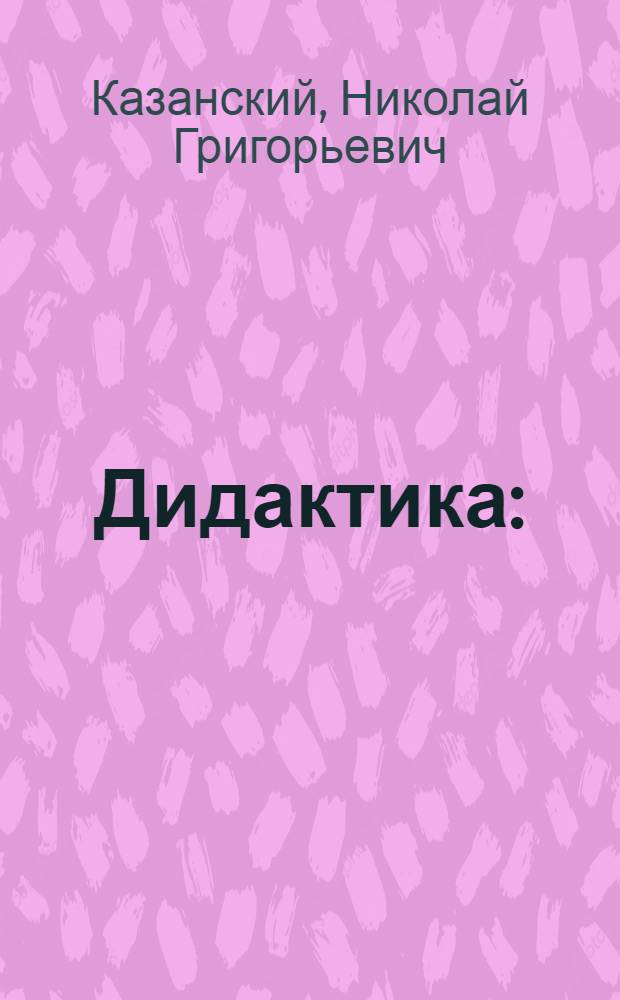 Дидактика : (Нач. классы) : Учеб. пособие для пед. ин-тов по спец. № 2121 "Педагогика и методика нач. обучения"