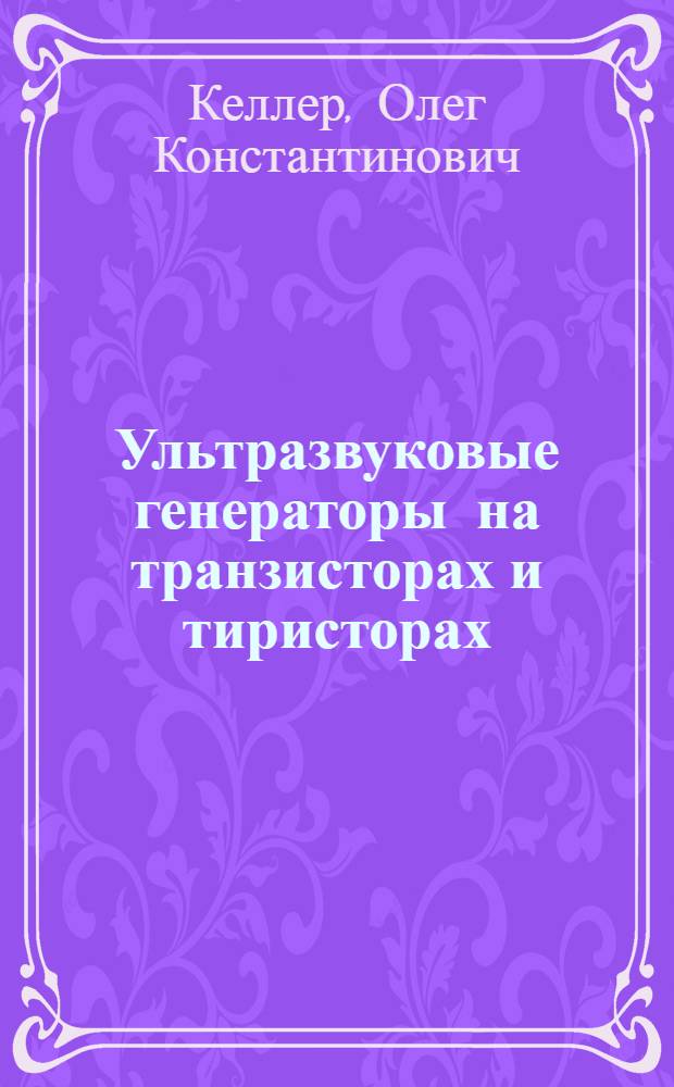 Ультразвуковые генераторы на транзисторах и тиристорах : Учеб. пособие для заоч. курсов повышения квалификации ИТР по применению ультразвука в машиностроении