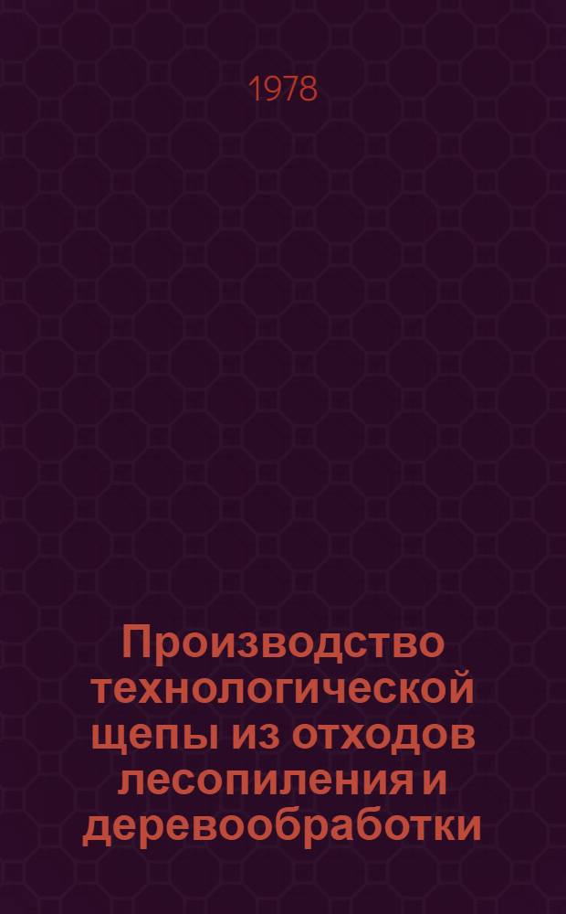 Производство технологической щепы из отходов лесопиления и деревообработки : (Обзор)