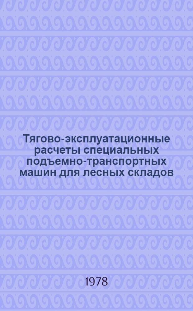 Тягово-эксплуатационные расчеты специальных подъемно-транспортных машин для лесных складов : (Лекция для студентов лесоинж. фак. спец. 0901)