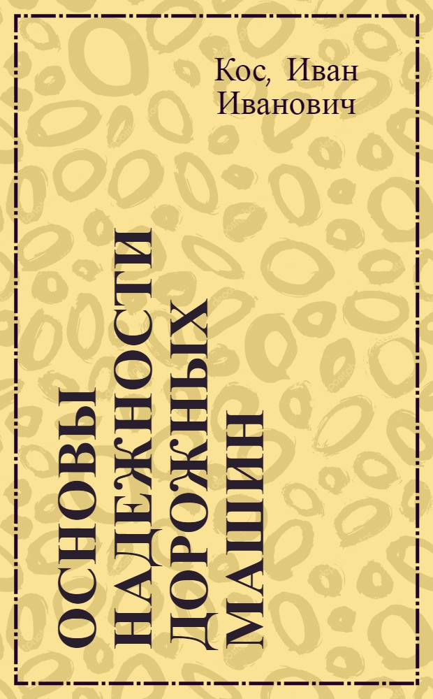 Основы надежности дорожных машин : Учеб. пособие для вузов по спец. "Строит. и дор. машины и оборуд.", "Машины и механизмы лесн. и деревообраб. пром-сти"
