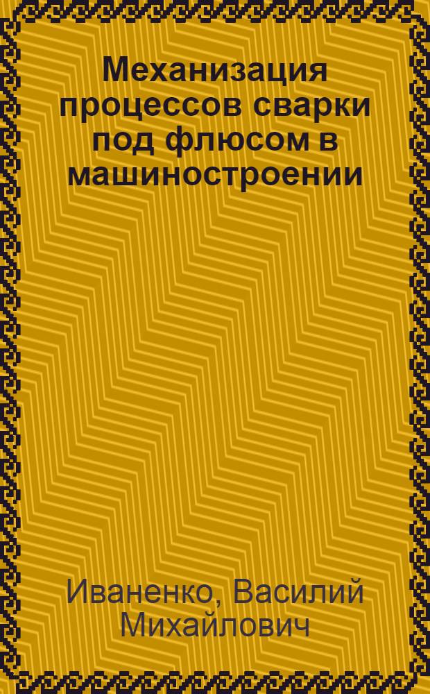 Механизация процессов сварки под флюсом в машиностроении : Учеб. пособие по курсу "Технология и оборуд. сварки плавлением"