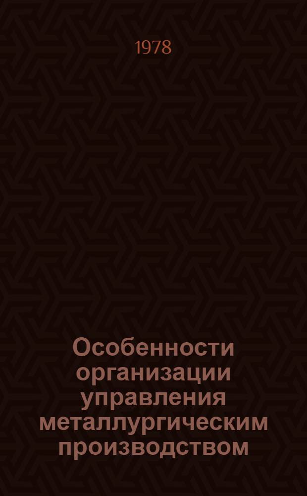 Особенности организации управления металлургическим производством : Учеб. пособие для студентов спец. "Орг. упр. в металлург. пром-сти" 1746