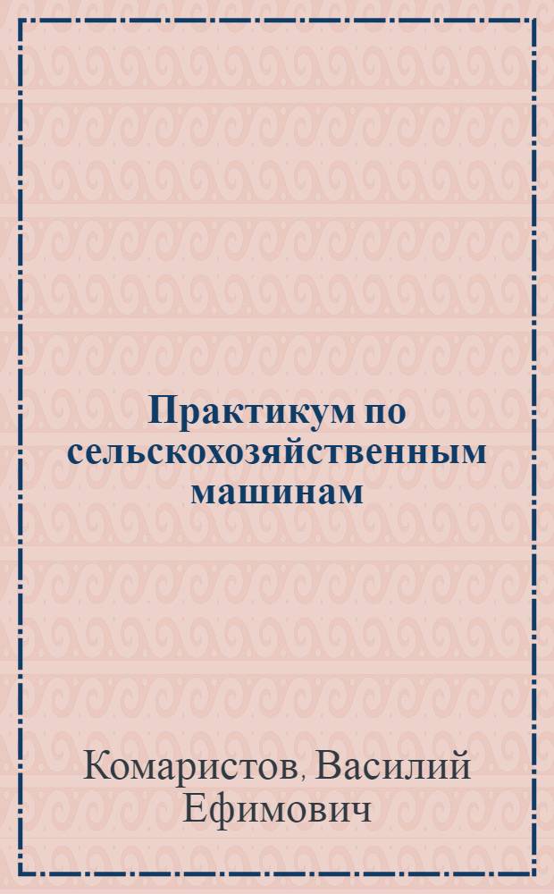 Практикум по сельскохозяйственным машинам : По спец. 1508 "Механизация сел. хоз-ва"