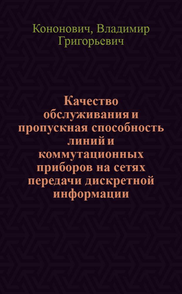 Качество обслуживания и пропускная способность линий и коммутационных приборов на сетях передачи дискретной информации : Учеб. пособие