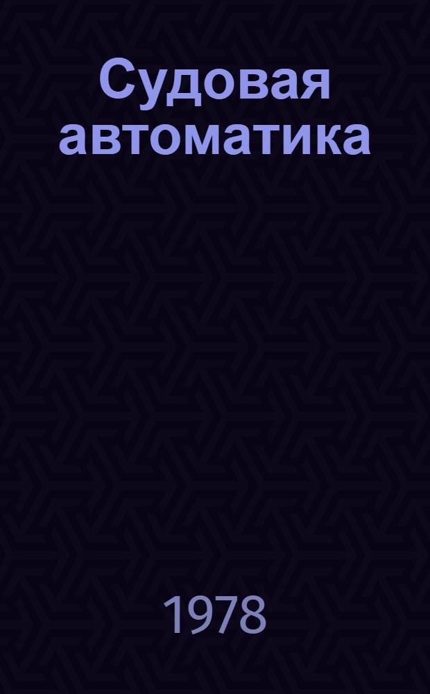 Судовая автоматика : Учебник для вузов Минрыбхоза по спец. "Эксплуатация судовых силовых установок", "Холодил. и компрессор. машины и установки", "Судовождение на мор. путях", "Эксплуатация судового электрооборудования"