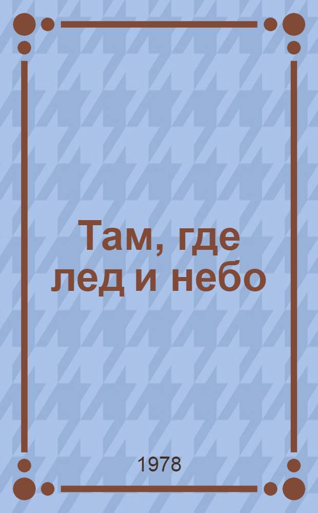 Там, где лед и небо : Очерк покорения Монгун-Тайги - высшей точки Вост. Сибири