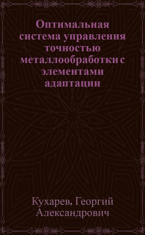Оптимальная система управления точностью металлообработки с элементами адаптации : (Опыт внедрения и разраб.)