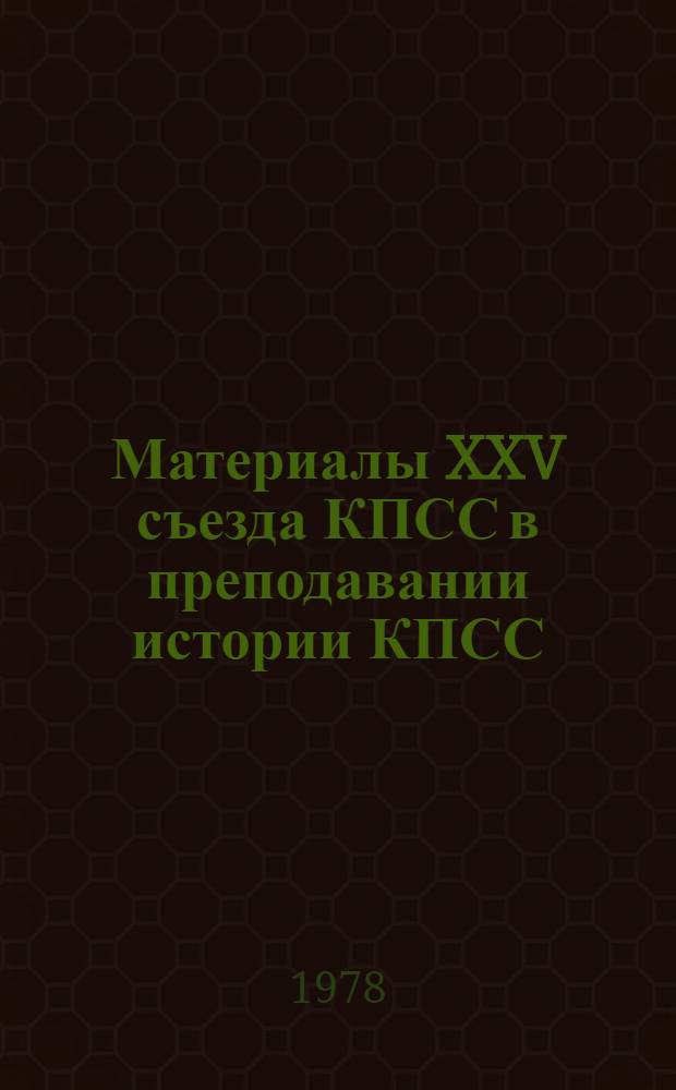 Материалы XXV съезда КПСС в преподавании истории КПСС : (Метод. разраб.)