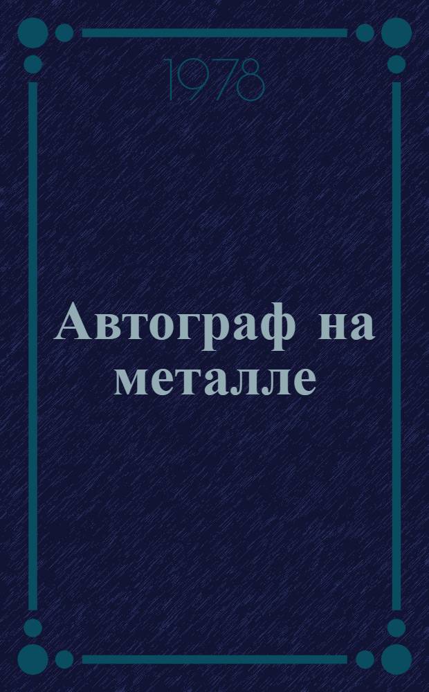 Автограф на металле : О труд. династии рабочей семьи Гриневых : Докум. очерк