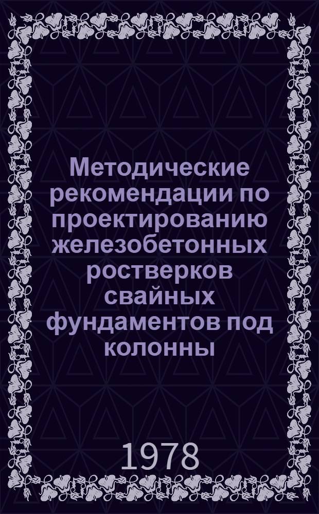 Методические рекомендации по проектированию железобетонных ростверков свайных фундаментов под колонны