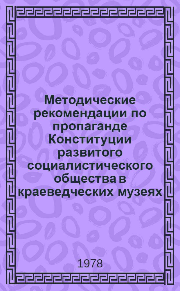 Методические рекомендации по пропаганде Конституции развитого социалистического общества в краеведческих музеях