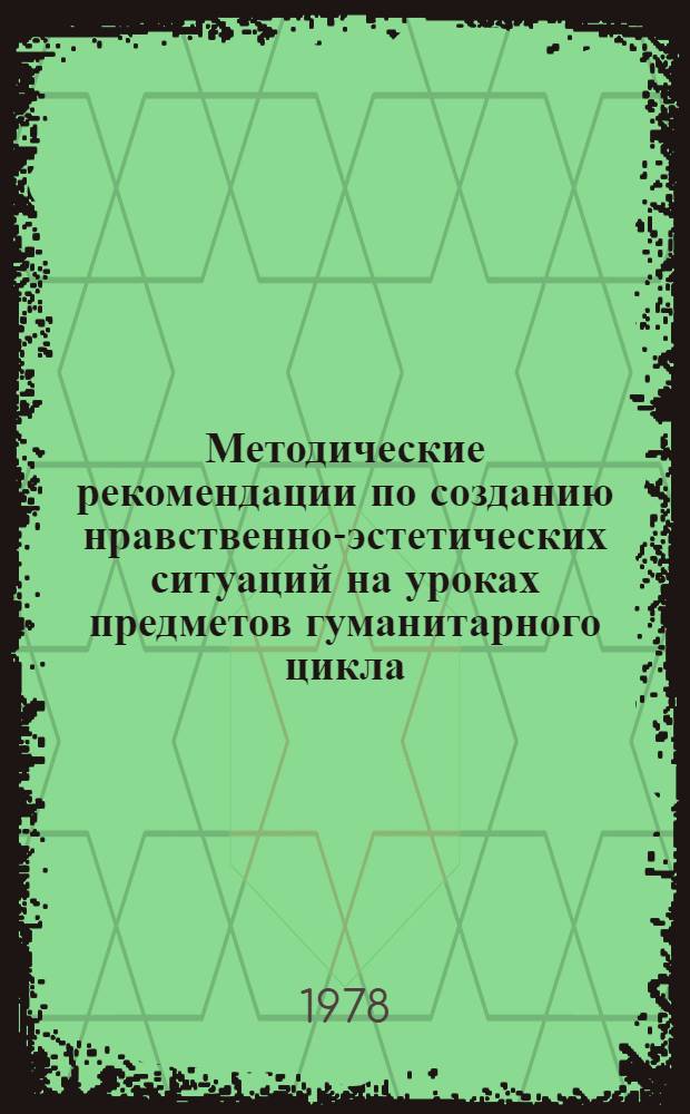 Методические рекомендации по созданию нравственно-эстетических ситуаций на уроках предметов гуманитарного цикла : (Для учителей сред. школ и ПТУ)