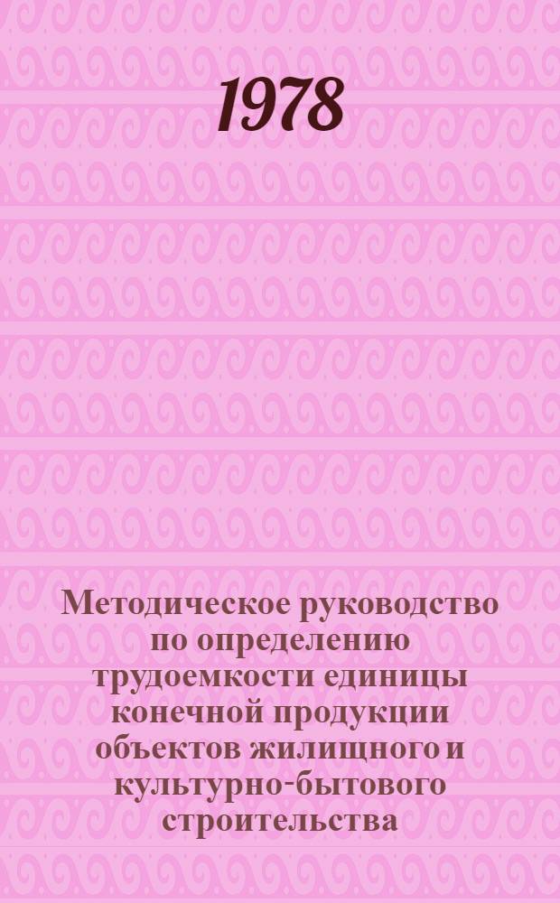 Методическое руководство по определению трудоемкости единицы конечной продукции объектов жилищного и культурно-бытового строительства