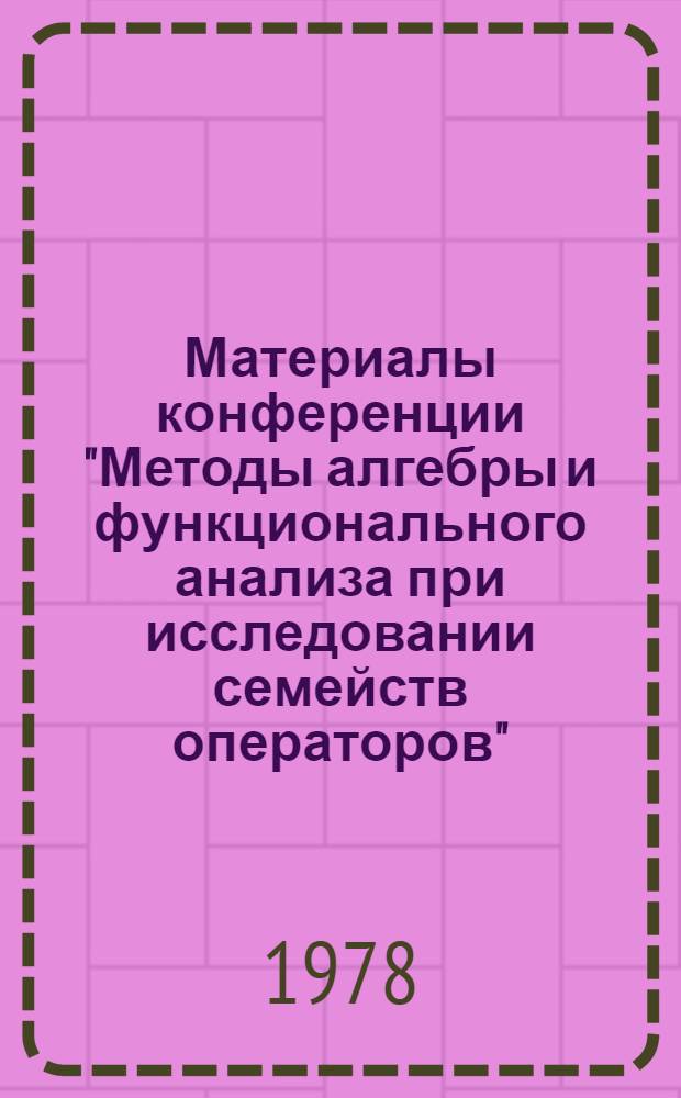 Материалы конференции "Методы алгебры и функционального анализа при исследовании семейств операторов", 24-26 нояб. 1978 г.