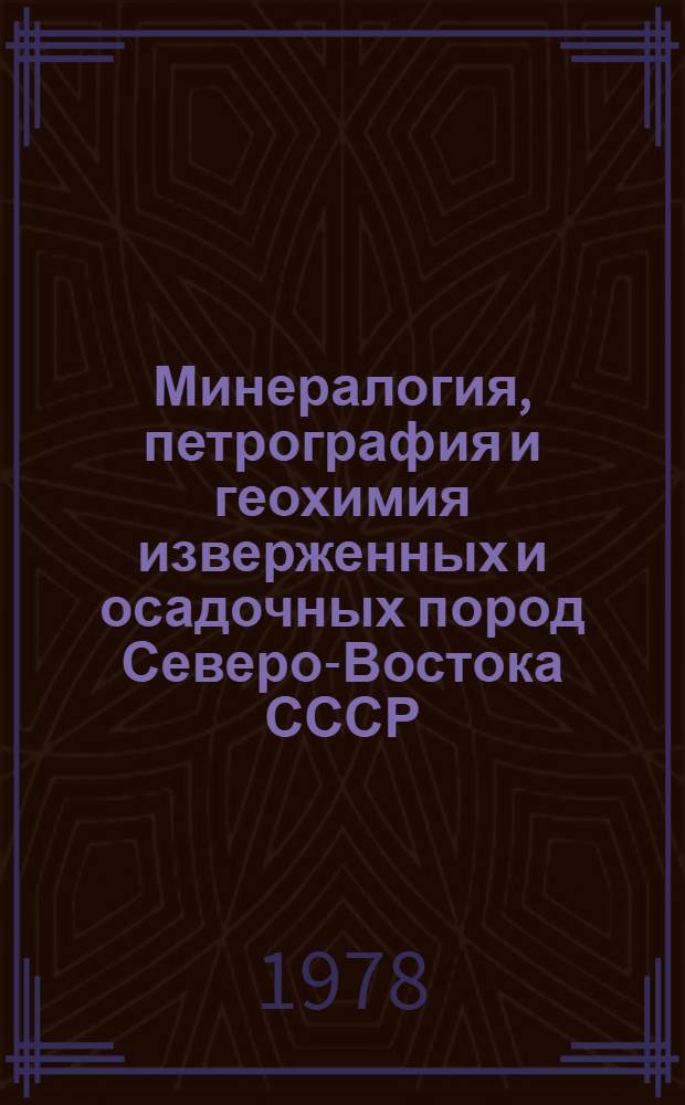 Минералогия, петрография и геохимия изверженных и осадочных пород Северо-Востока СССР : Сб. статей