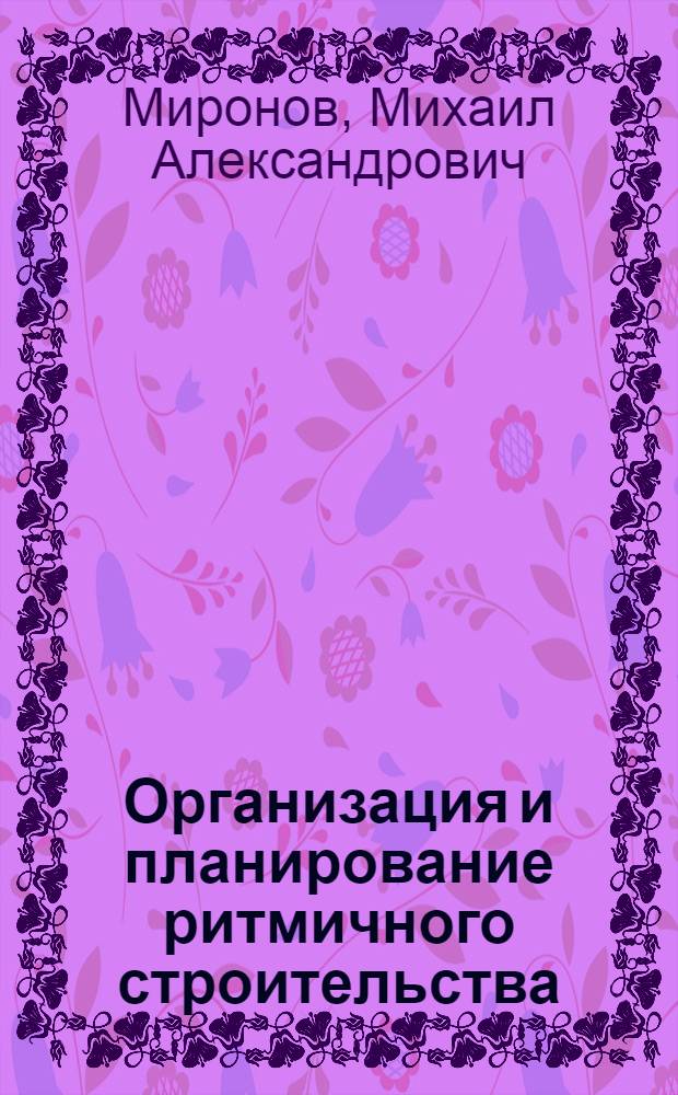 Организация и планирование ритмичного строительства : (Опыт г. Орла)