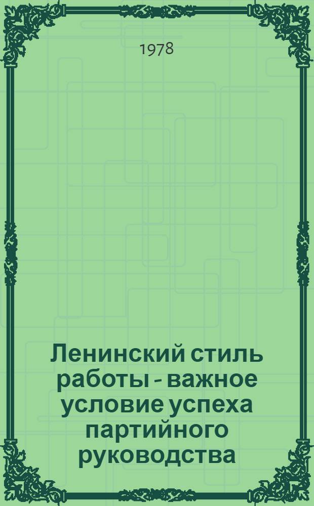 Ленинский стиль работы - важное условие успеха партийного руководства : (Метод. материал в помощь преподавателям и слушателям)