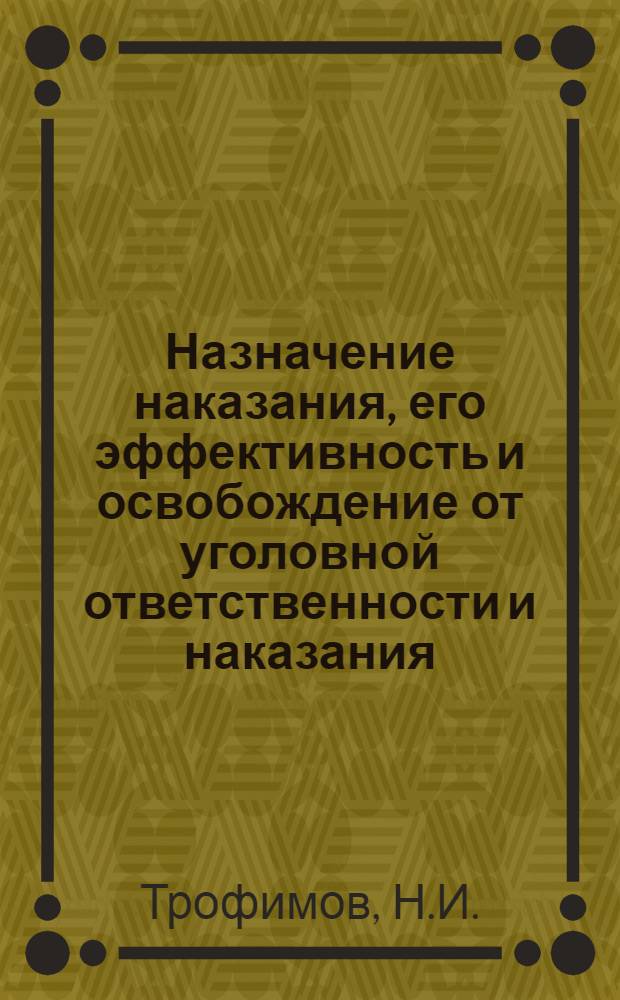 Назначение наказания, его эффективность и освобождение от уголовной ответственности и наказания : Учеб. пособие