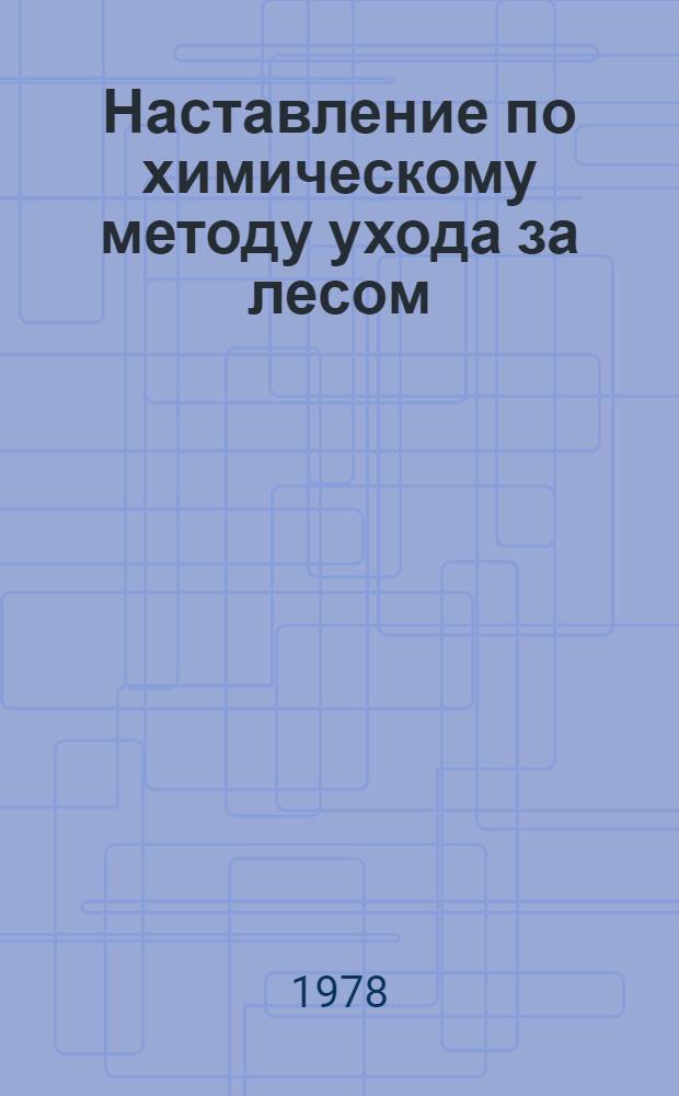 Наставление по химическому методу ухода за лесом : (Для Европ. части лесн. зоны) : Утв. Гослесхозом СССР 26.10.77