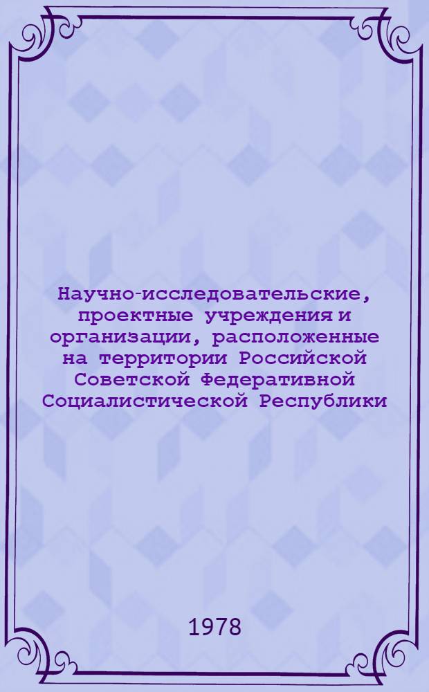 Научно-исследовательские, проектные учреждения и организации, расположенные на территории Российской Советской Федеративной Социалистической Республики (РСФСР) : Справочник