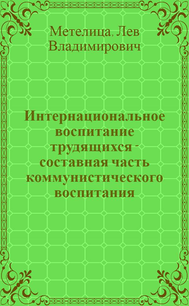 Интернациональное воспитание трудящихся - составная часть коммунистического воспитания
